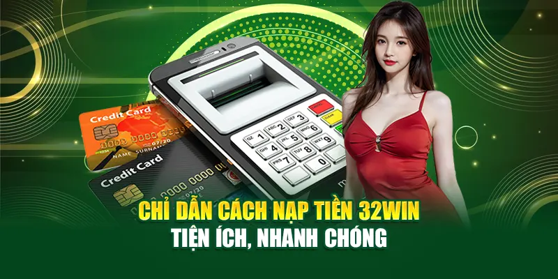 Hướng dẫn nạp tiền 32win nhanh chóng và an toàn với từng phương thức